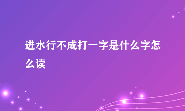 进水行不成打一字是什么字怎么读
