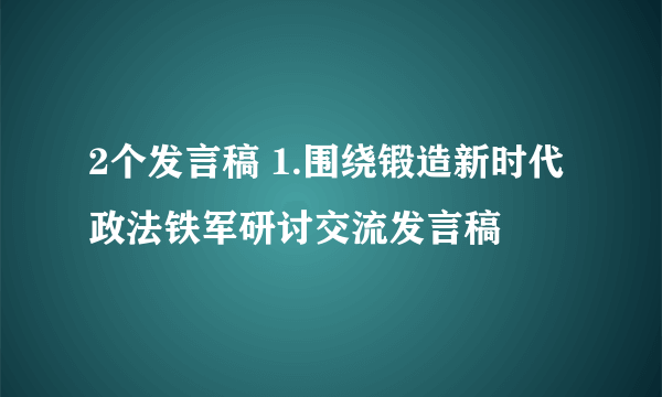 2个发言稿 1.围绕锻造新时代政法铁军研讨交流发言稿