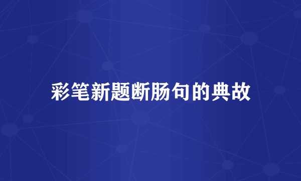 彩笔新题断肠句的典故