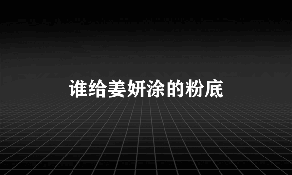 谁给姜妍涂的粉底