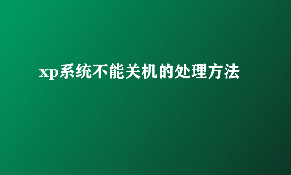 xp系统不能关机的处理方法