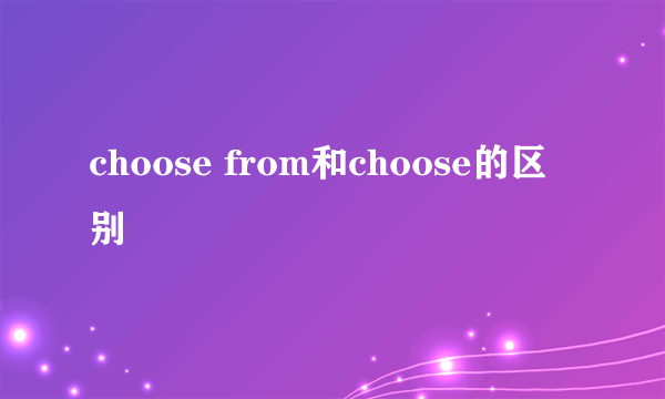 choose from和choose的区别