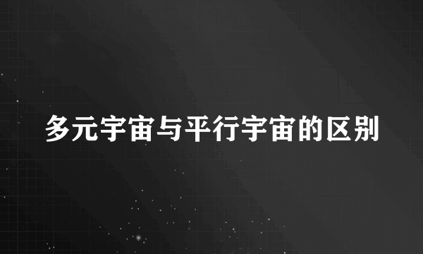 多元宇宙与平行宇宙的区别