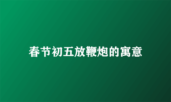 春节初五放鞭炮的寓意