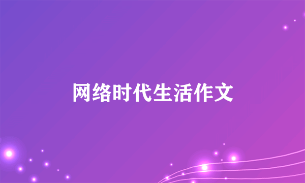 网络时代生活作文