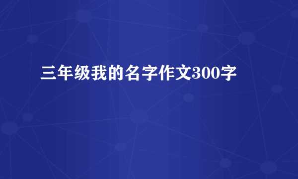 三年级我的名字作文300字