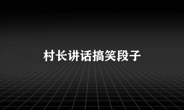 村长讲话搞笑段子