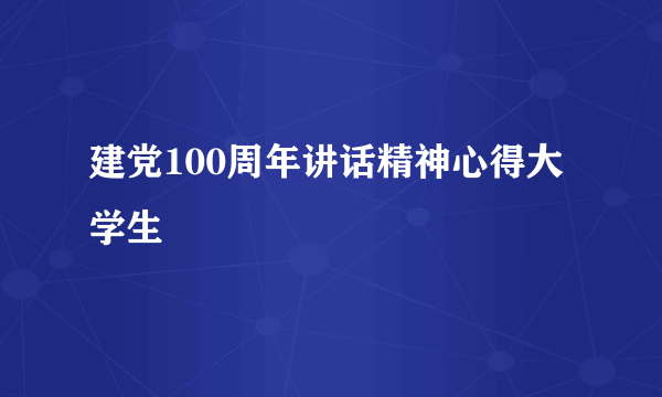 建党100周年讲话精神心得大学生