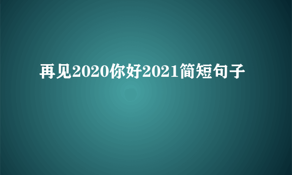 再见2020你好2021简短句子