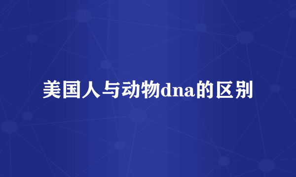 美国人与动物dna的区别