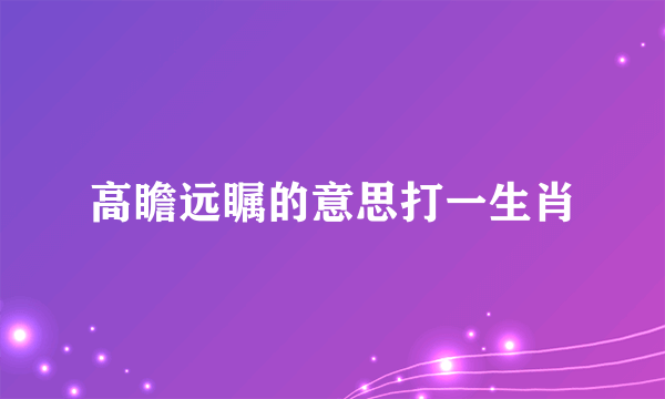 高瞻远瞩的意思打一生肖