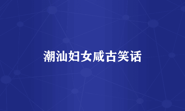 潮汕妇女咸古笑话