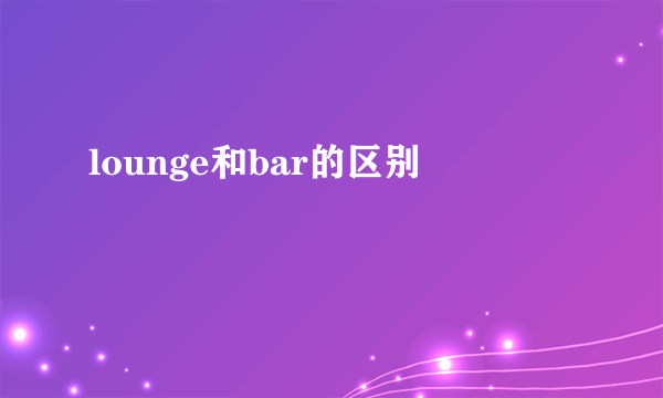 lounge和bar的区别