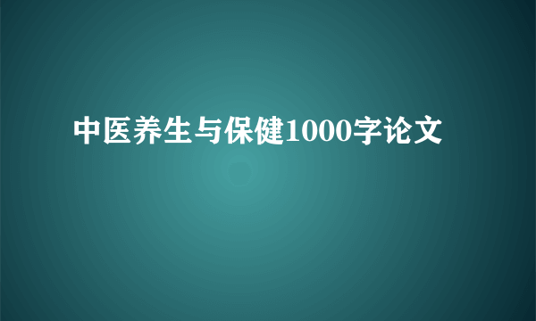 中医养生与保健1000字论文