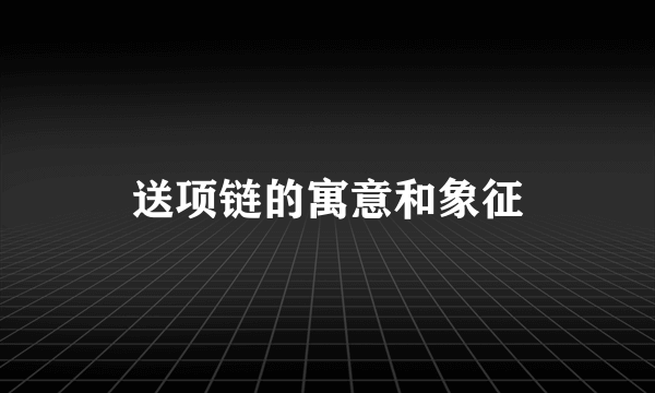 送项链的寓意和象征