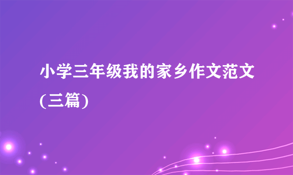 小学三年级我的家乡作文范文(三篇)