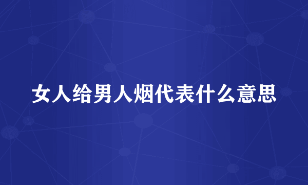 女人给男人烟代表什么意思