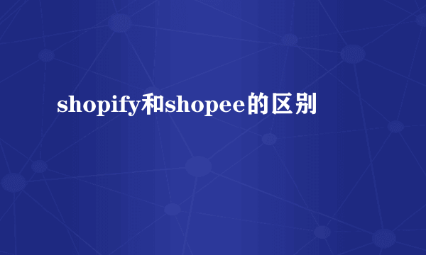 shopify和shopee的区别