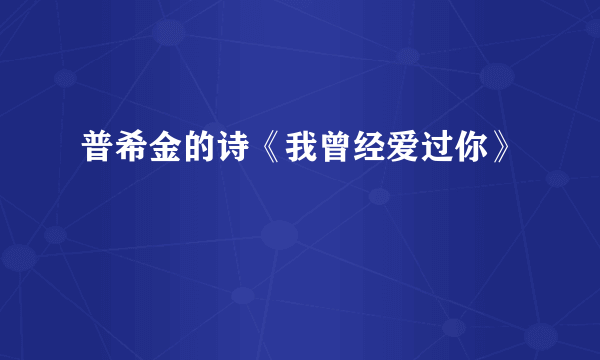 普希金的诗《我曾经爱过你》