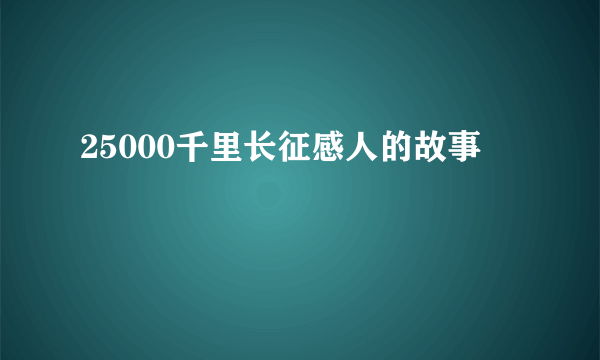25000千里长征感人的故事