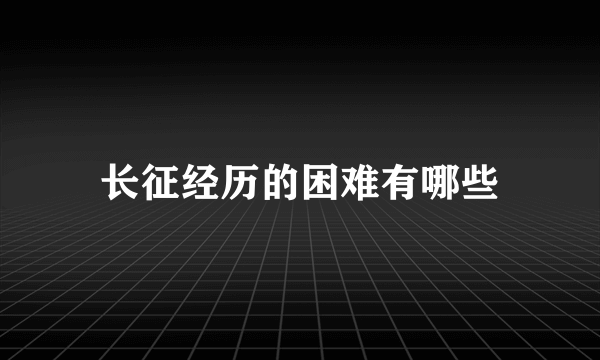 长征经历的困难有哪些