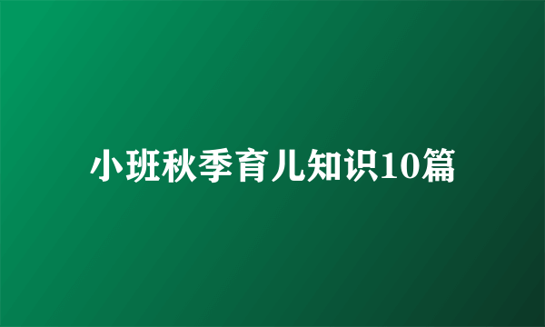 小班秋季育儿知识10篇