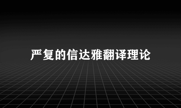 严复的信达雅翻译理论