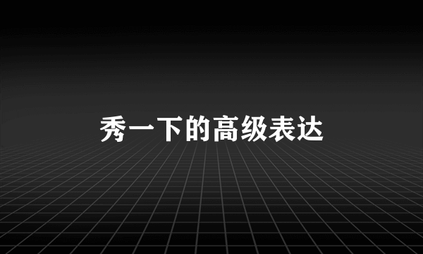 秀一下的高级表达