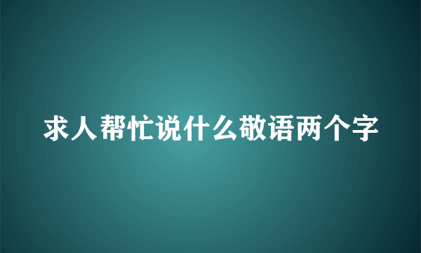 求人帮忙说什么敬语两个字
