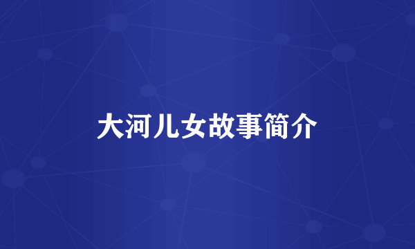 大河儿女故事简介