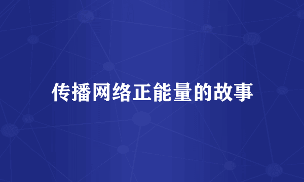 传播网络正能量的故事