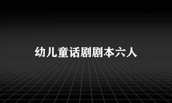 幼儿童话剧剧本六人