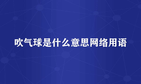 吹气球是什么意思网络用语