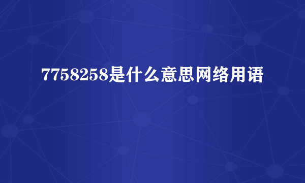 7758258是什么意思网络用语