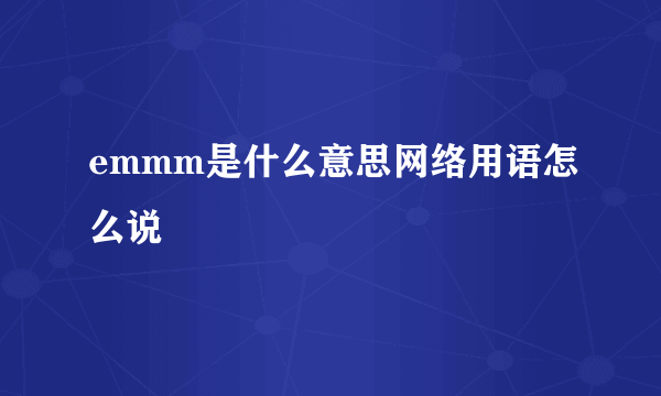 emmm是什么意思网络用语怎么说