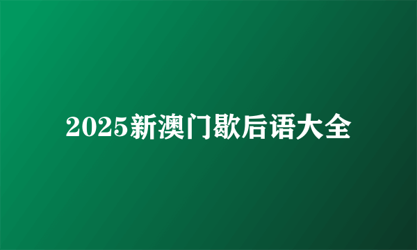 2025新澳门歇后语大全