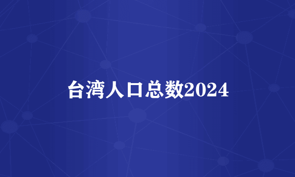 台湾人口总数2024