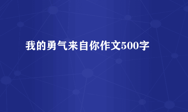 我的勇气来自你作文500字