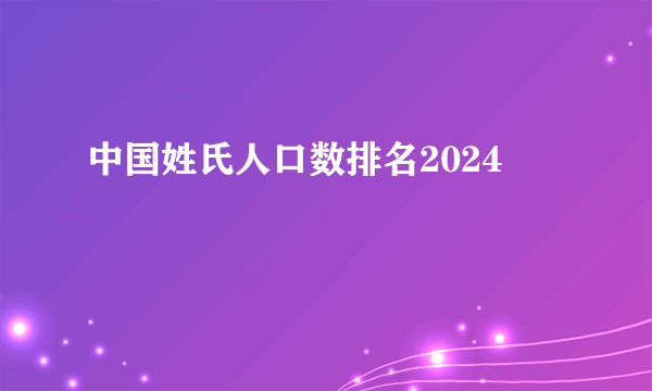 中国姓氏人口数排名2024