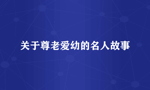 关于尊老爱幼的名人故事