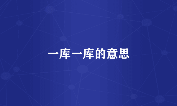 一库一库的意思