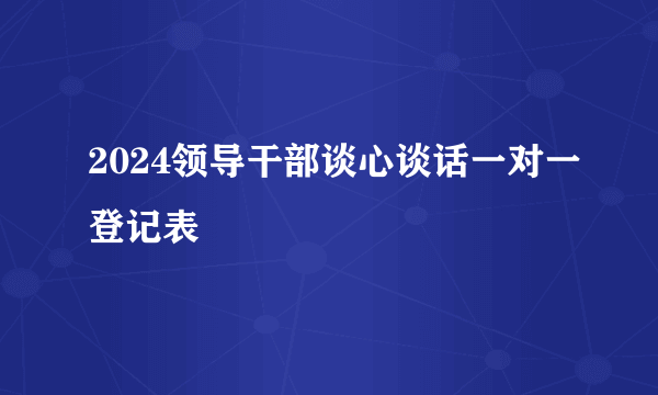 2024领导干部谈心谈话一对一登记表