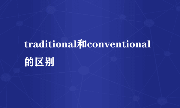 traditional和conventional的区别