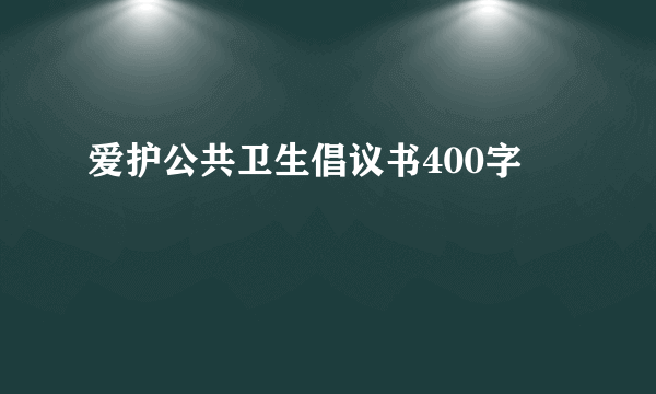 爱护公共卫生倡议书400字