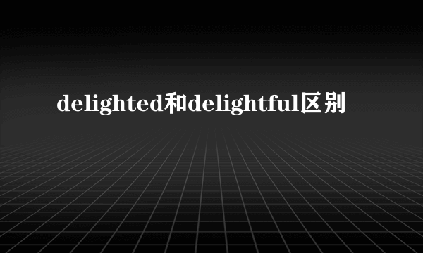 delighted和delightful区别
