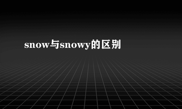 snow与snowy的区别