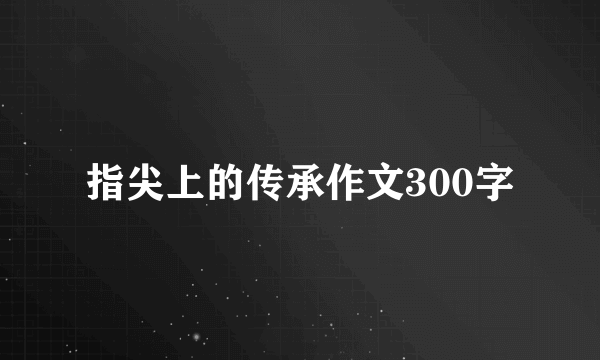 指尖上的传承作文300字