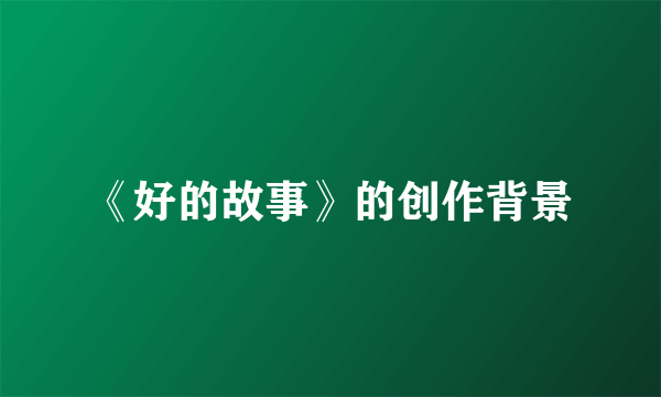 《好的故事》的创作背景