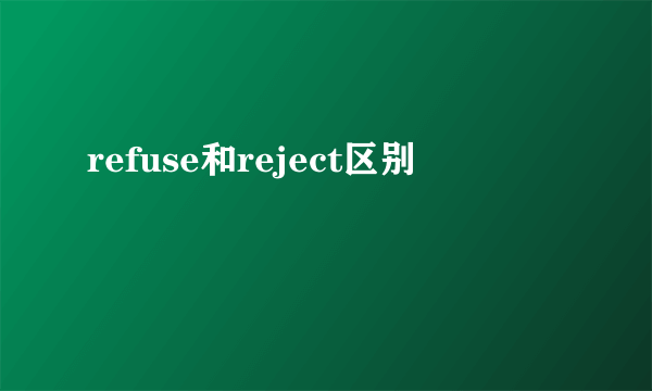 refuse和reject区别
