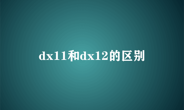 dx11和dx12的区别